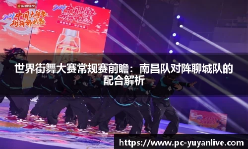 世界街舞大赛常规赛前瞻：南昌队对阵聊城队的配合解析