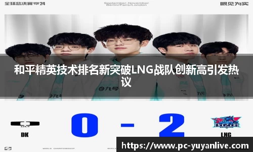 和平精英技术排名新突破LNG战队创新高引发热议