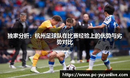 独家分析：杭州足球队在比赛经验上的优势与劣势对比