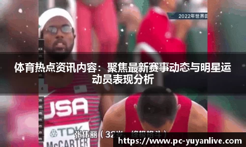 体育热点资讯内容：聚焦最新赛事动态与明星运动员表现分析