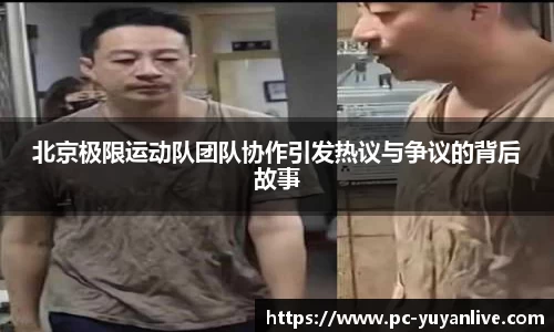 北京极限运动队团队协作引发热议与争议的背后故事